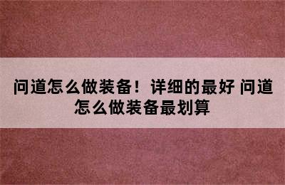 问道怎么做装备！详细的最好 问道怎么做装备最划算